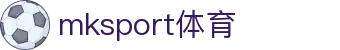 MK(体育科技有限公司)体育·官方网站